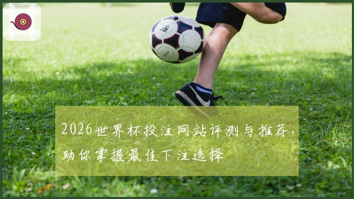 2026世界杯投注网站评测与推荐，助你掌握最佳下注选择