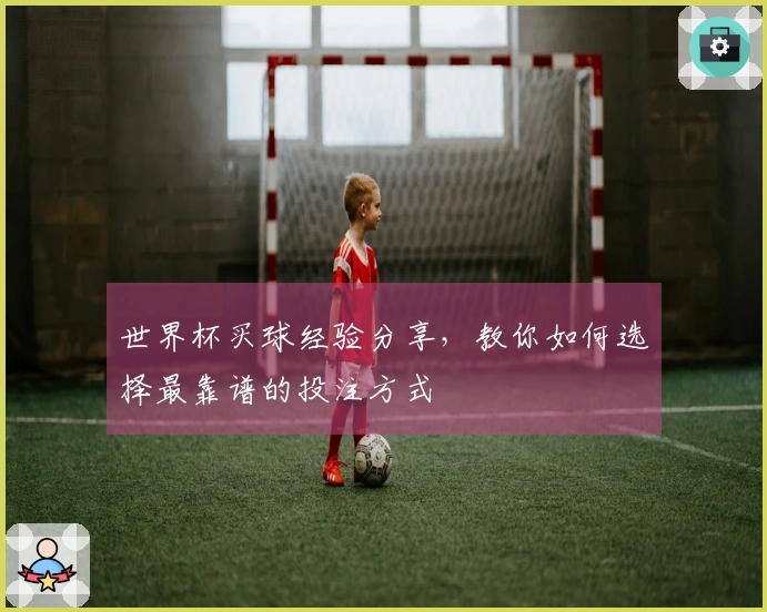 世界杯买球经验分享，教你如何选择最靠谱的投注方式