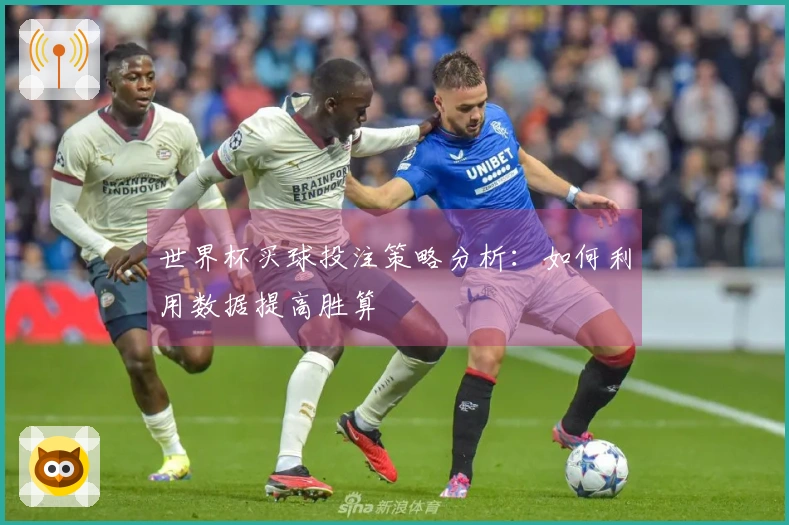 世界杯买球投注策略分析：如何利用数据提高胜算