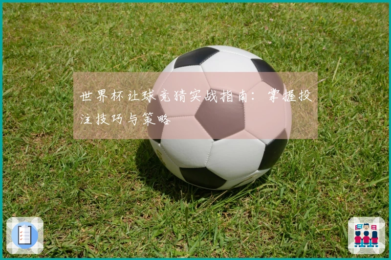 世界杯让球竞猜实战指南：掌握投注技巧与策略