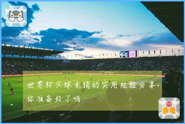 世界杯买球竞猜的实用经验分享，你准备好了吗