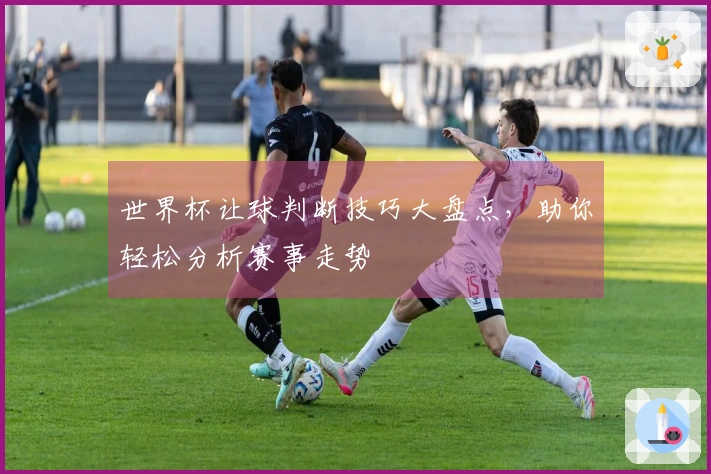 世界杯让球判断技巧大盘点，助你轻松分析赛事走势
