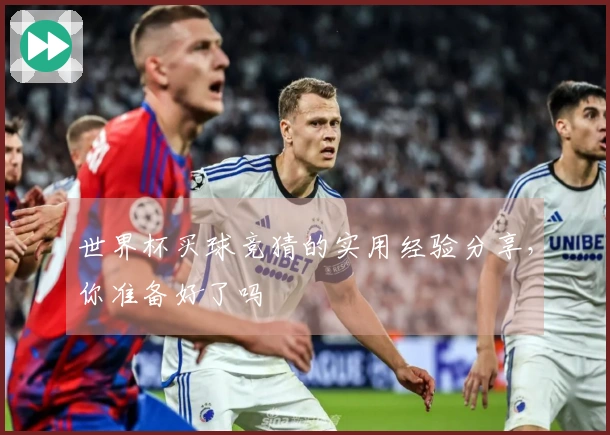 世界杯买球竞猜的实用经验分享，你准备好了吗