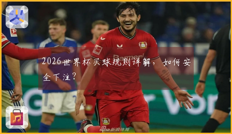 2026世界杯买球规则详解,如何安全下注?
