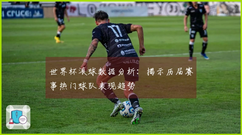 世界杯滚球数据分析：揭示历届赛事热门球队表现趋势
