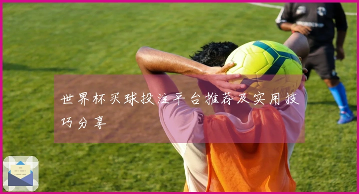 世界杯买球投注平台推荐及实用技巧分享