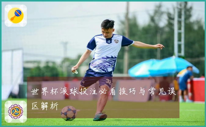 世界杯滚球投注必看技巧与常见误区解析
