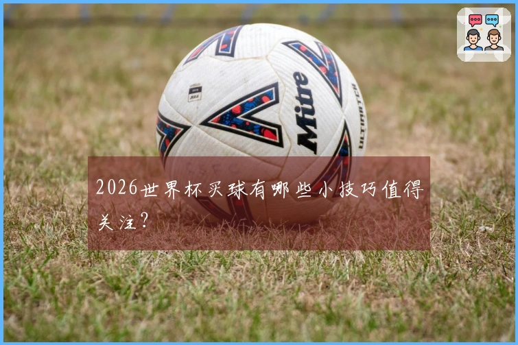 2026世界杯买球有哪些小技巧值得关注？