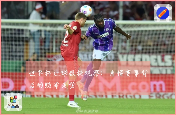 世界杯让球数据观察：看懂赛事背后的赔率走势