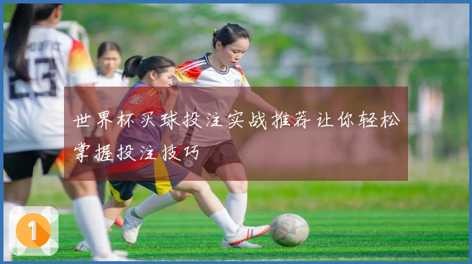世界杯买球投注实战推荐让你轻松掌握投注技巧