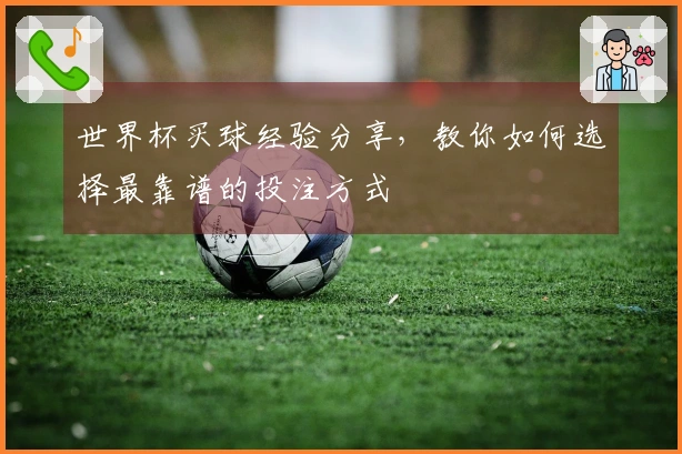 世界杯买球经验分享，教你如何选择最靠谱的投注方式