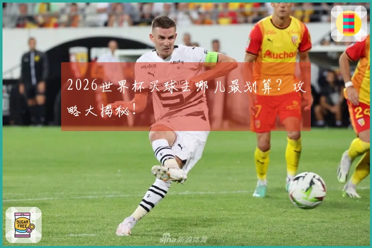 2026世界杯买球去哪儿最划算?攻略大揭秘!