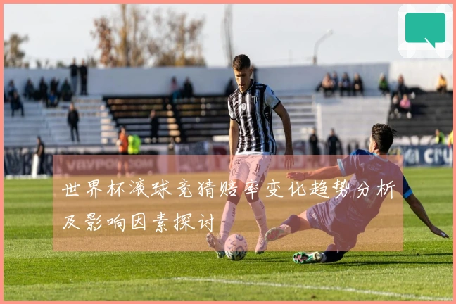 世界杯滚球竞猜赔率变化趋势分析及影响因素探讨
