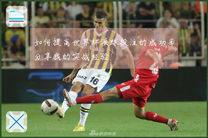 如何提高世界杯滚球投注的成功率分享我的实战经验