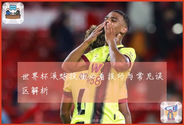 世界杯滚球投注必看技巧与常见误区解析