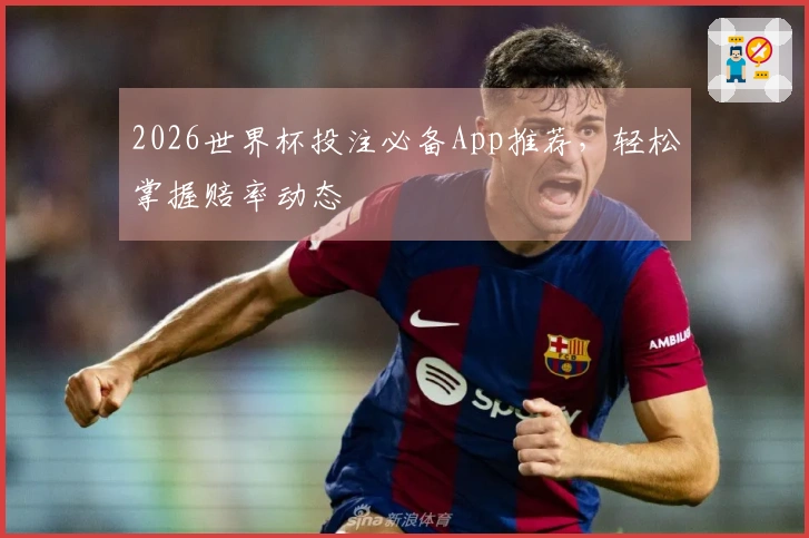 2026世界杯投注必备App推荐，轻松掌握赔率动态