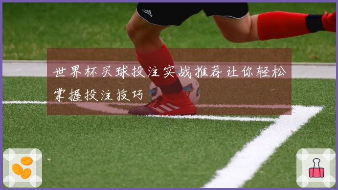世界杯买球投注实战推荐让你轻松掌握投注技巧