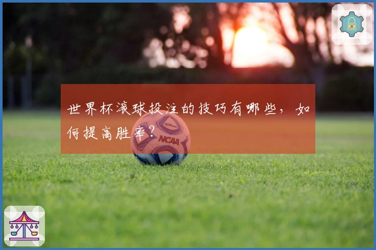 世界杯滚球投注的技巧有哪些，如何提高胜率？