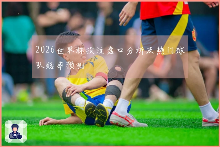 2026世界杯投注盘口分析及热门球队赔率预测
